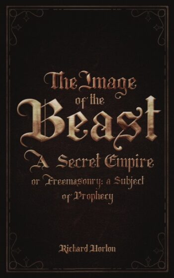 The Image of the Beast: A Secret Empire; or, Freemasonry: A Subject of Prophecy