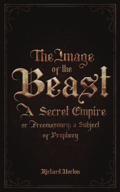 The Image of the Beast: A Secret Empire; or, Freemasonry: A Subject of Prophecy