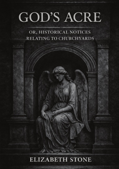 God’s Acre; or, Historical Notices Relating to Churchyards